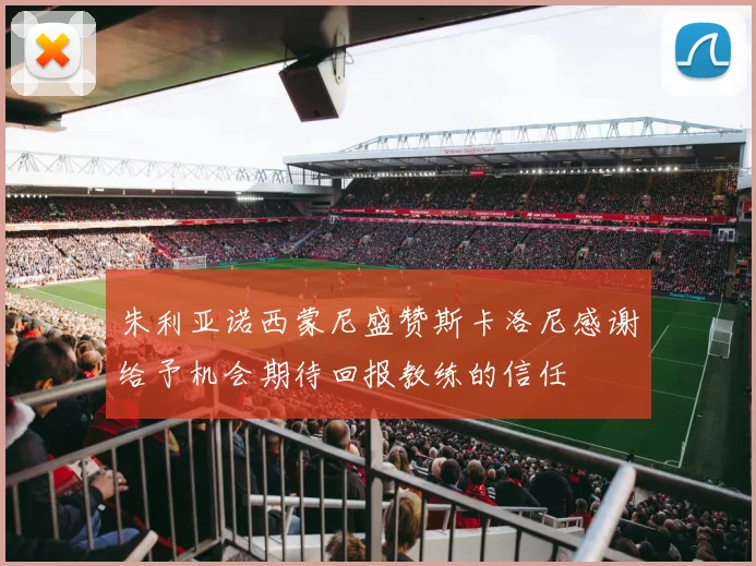 朱利亚诺西蒙尼盛赞斯卡洛尼感谢给予机会期待回报教练的信任