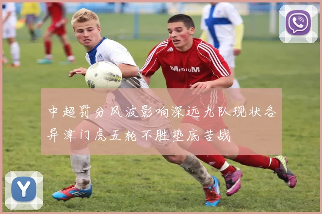 中超罚分风波影响深远九队现状各异津门虎五轮不胜垫底苦战