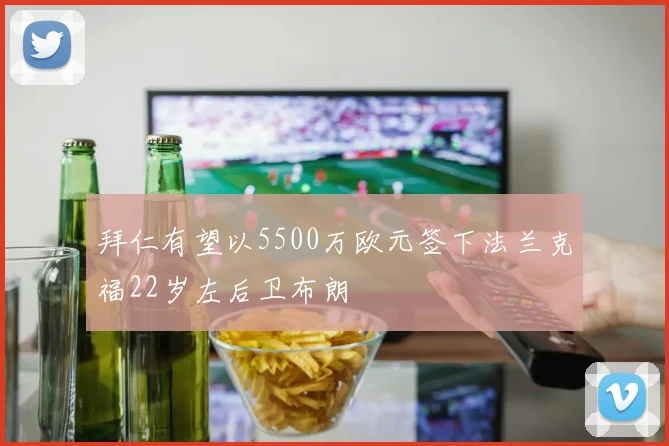 拜仁有望以5500万欧元签下法兰克福22岁左后卫布朗