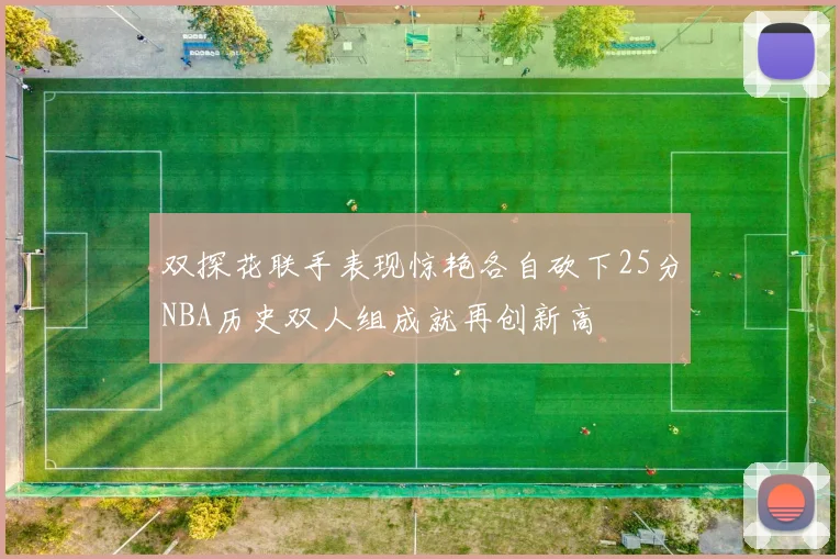 双探花联手表现惊艳各自砍下25分NBA历史双人组成就再创新高