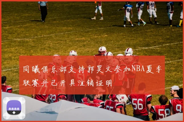 同曦俱乐部支持郭昊文参加NBA夏季联赛并已开具注销证明