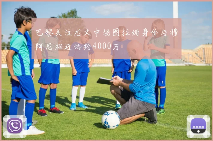巴黎关注尤文中场图拉姆身价与穆阿尼相近均约4000万