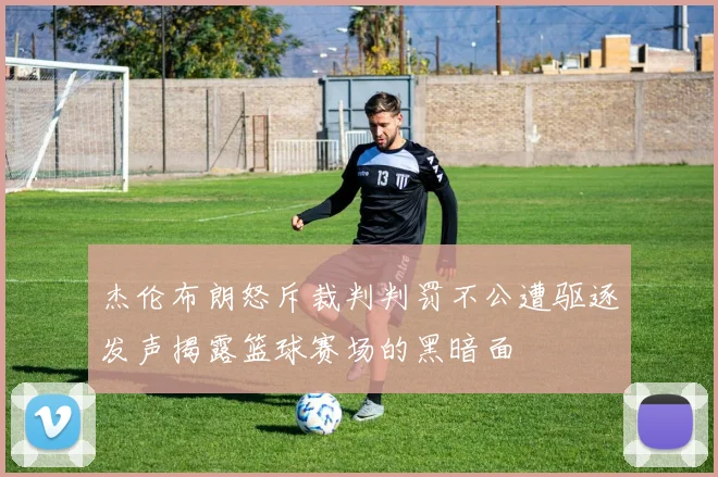 杰伦布朗怒斥裁判判罚不公遭驱逐发声揭露篮球赛场的黑暗面