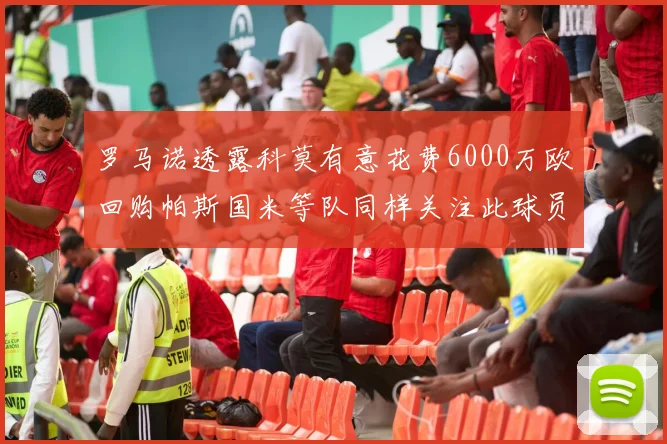 罗马诺透露科莫有意花费6000万欧回购帕斯国米等队同样关注此球员
