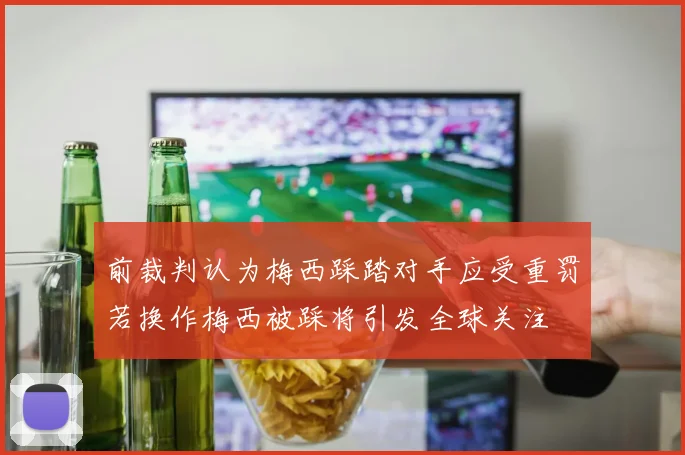 前裁判认为梅西踩踏对手应受重罚若换作梅西被踩将引发全球关注