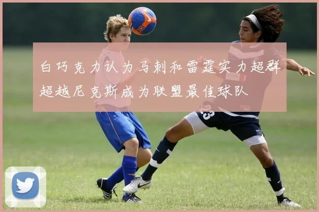 白巧克力认为马刺和雷霆实力超群超越尼克斯成为联盟最佳球队