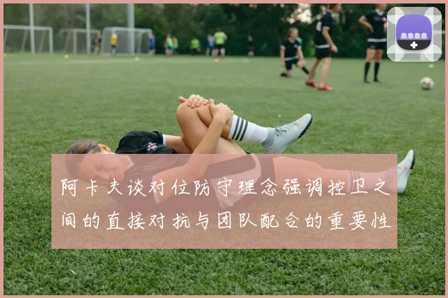阿卡夫谈对位防守理念强调控卫之间的直接对抗与团队配合的重要性