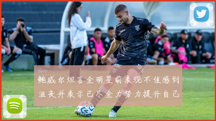 鲍威尔坦言全明星前表现不佳感到沮丧并表示已尽全力努力提升自己