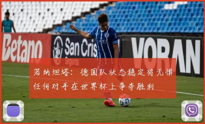若纳坦塔：德国队状态稳定将无惧任何对手在世界杯上争夺胜利
